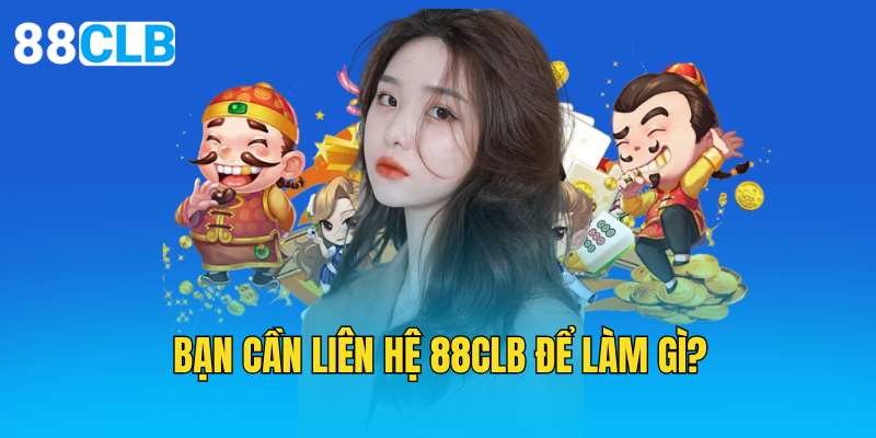 Bạn cần liên hệ 88CLB để làm gì?