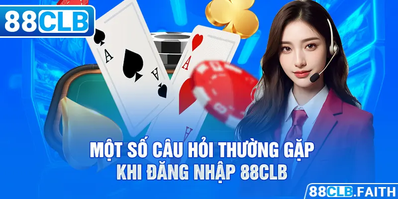 Một số câu hỏi thường gặp khi đăng nhập 88CLB