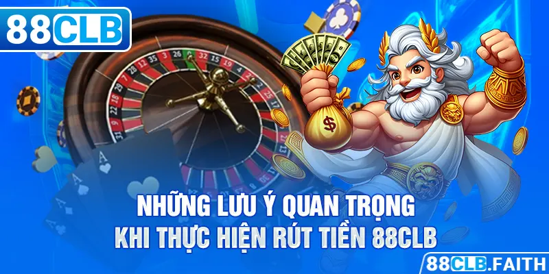 Những lưu ý quan trọng khi thực hiện rút tiền 88CLB