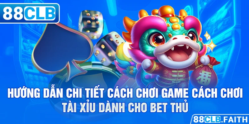 Hướng dẫn chi tiết cách chơi game cách chơi tài xỉu dành cho bet thủ