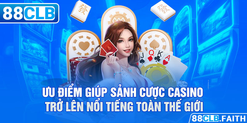 Ưu điểm giúp sảnh cược casino trở lên nổi tiếng toàn thế giới